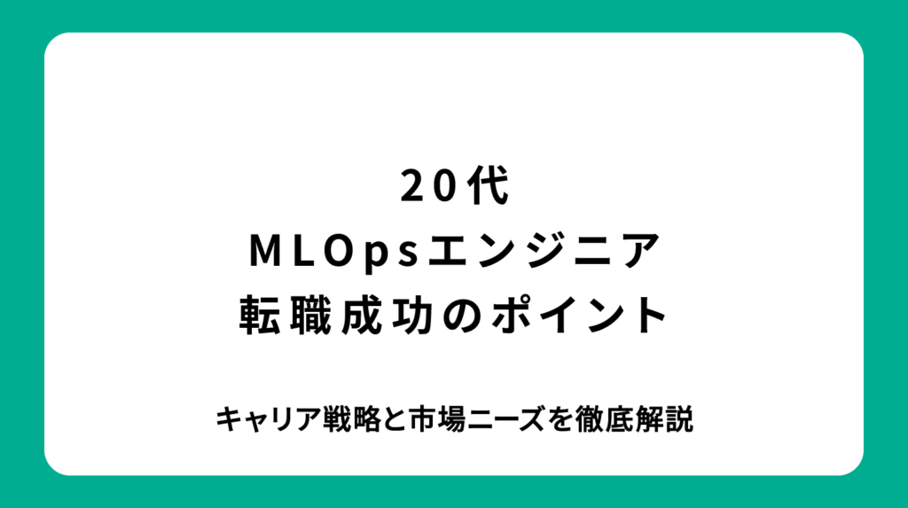 20代MLOpsエンジニア転職成功のポイント｜キャリア戦略と市場ニーズを徹底解説