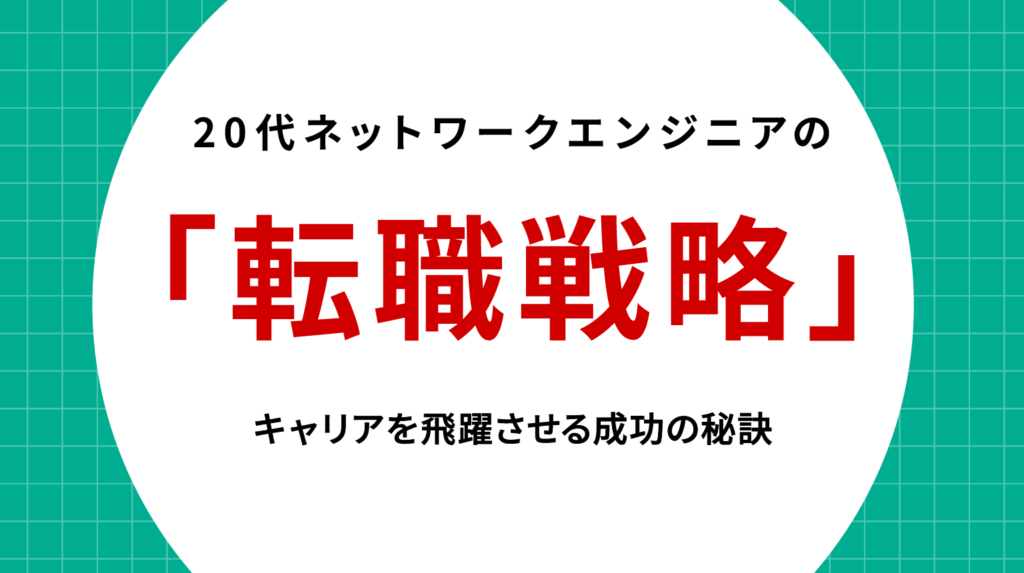 20代ネットワークエンジニアの転職戦略｜キャリアを飛躍させる成功の秘訣