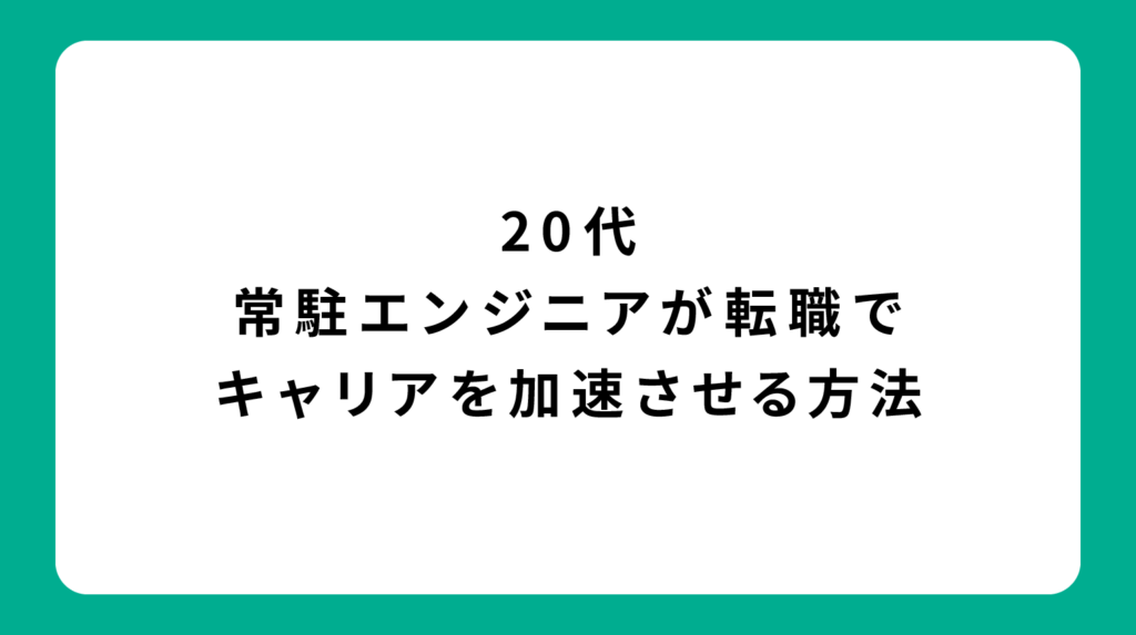 20代常駐エンジニアが転職でキャリアを加速させる方法