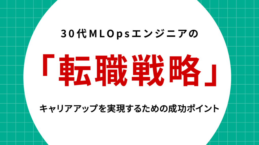 30代MLOpsエンジニアの転職戦略｜キャリアアップを実現するための成功ポイント