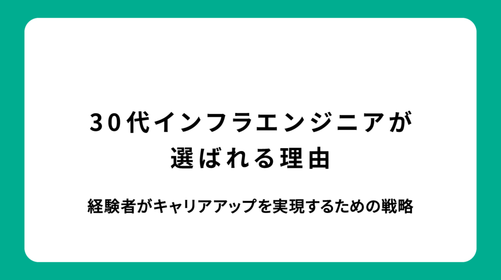 30代インフラエンジニアが市場で選ばれる理由｜経験者がキャリアアップを実現するための戦略