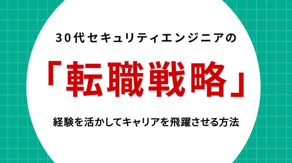 30代セキュリティエンジニアの転職戦略｜経験を活かしてキャリアを飛躍させる方法