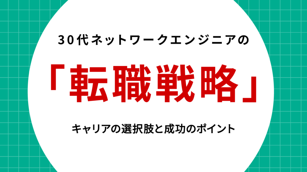 30代ネットワークエンジニアの転職戦略｜キャリアの選択肢と成功のポイント