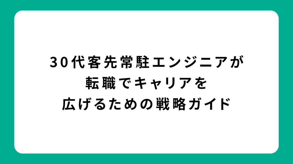30代客先常駐エンジニアが転職でキャリアを広げるための戦略ガイド