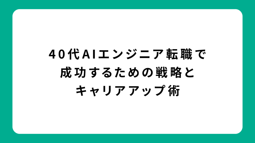 40代AIエンジニア転職で成功するための戦略とキャリアアップ術