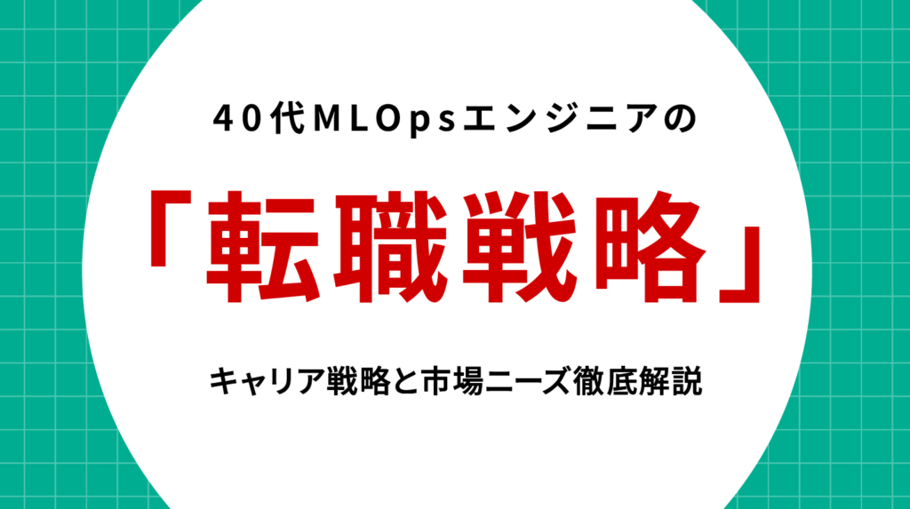 40代MLOpsエンジニア転職戦略｜キャリア戦略と市場ニーズ徹底解説