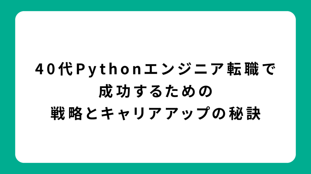 40代Pythonエンジニア転職で成功するための戦略とキャリアアップの秘訣