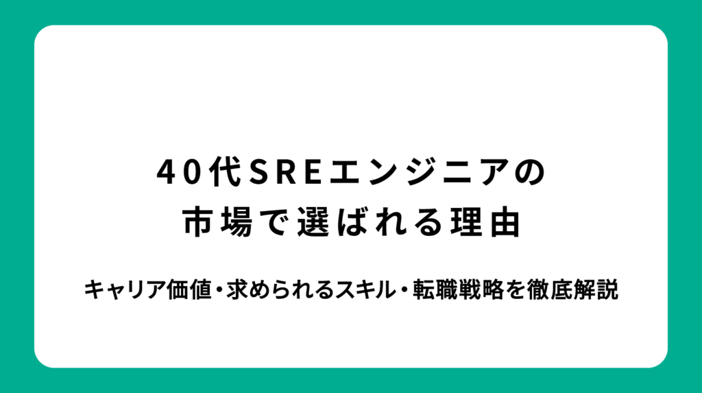 40代SREエンジニアが市場で選ばれる理由｜キャリア価値・求められるスキル・転職戦略を徹底解説