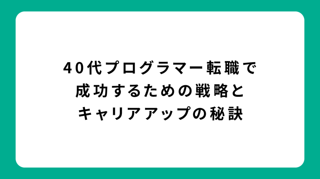 40代プログラマー転職で成功するための戦略とキャリアアップの秘訣