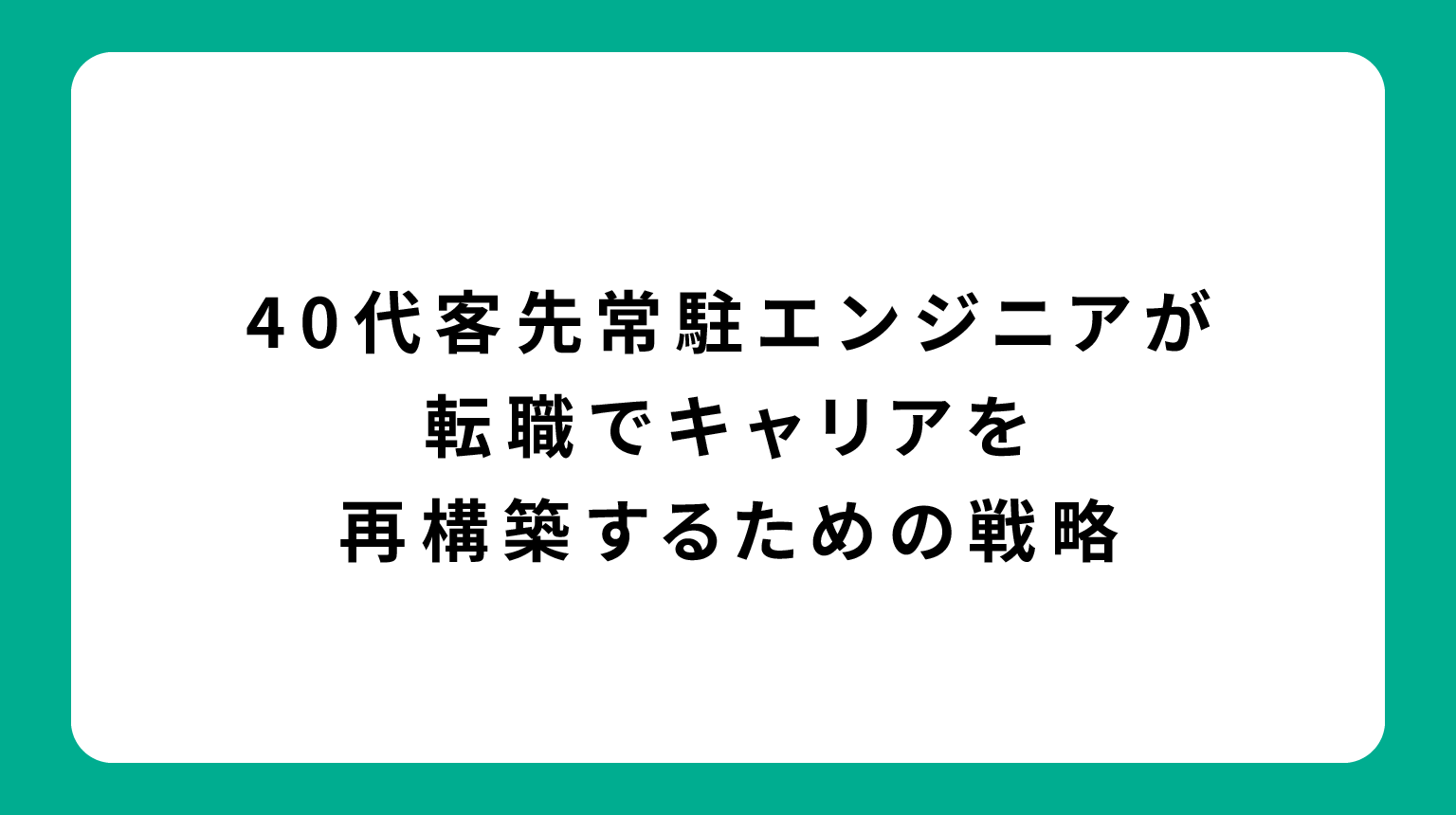 40代客先常駐エンジニアが転職でキャリアを再構築するための戦略