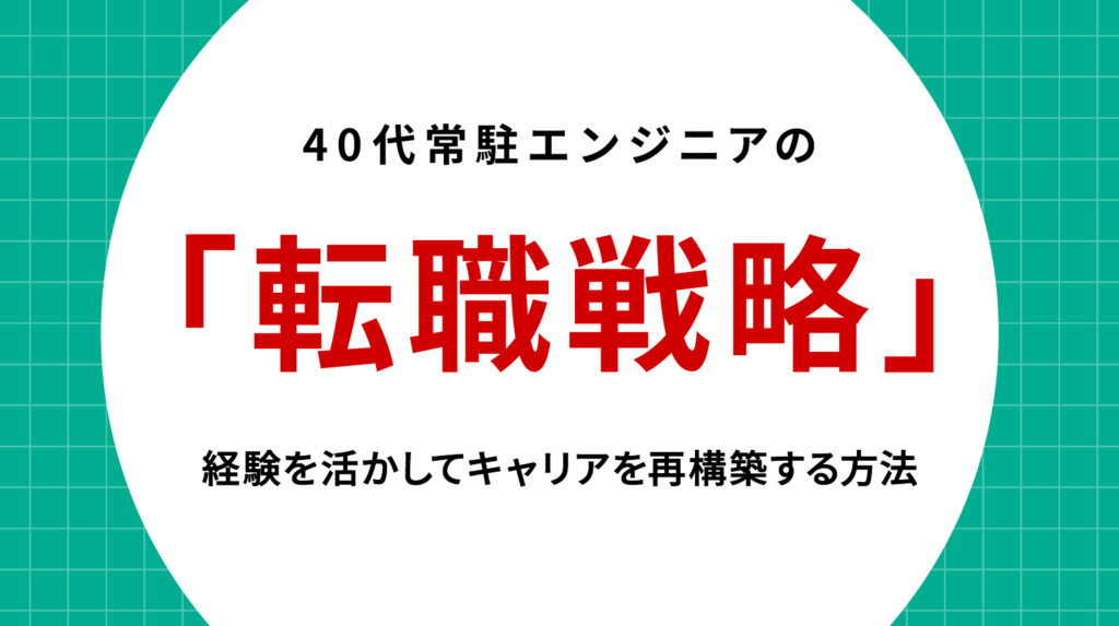 40代常駐エンジニアの転職戦略｜経験を活かしてキャリアを再構築する方法