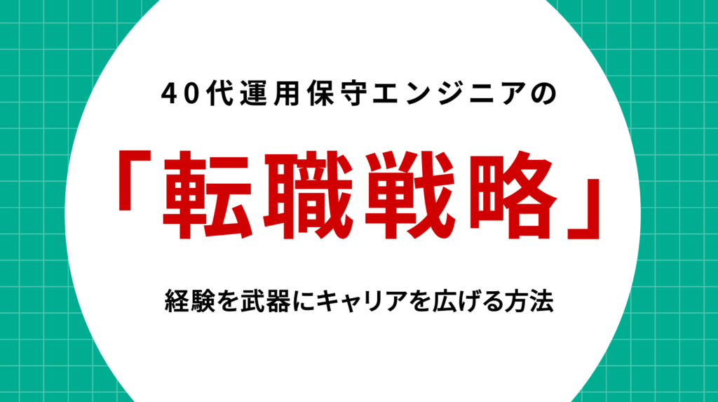 40代運用保守エンジニアの転職戦略｜経験を武器にキャリアを広げる方法