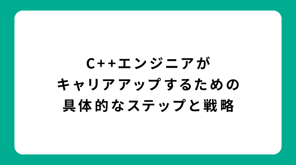 C++エンジニアがキャリアアップするための具体的なステップと戦略