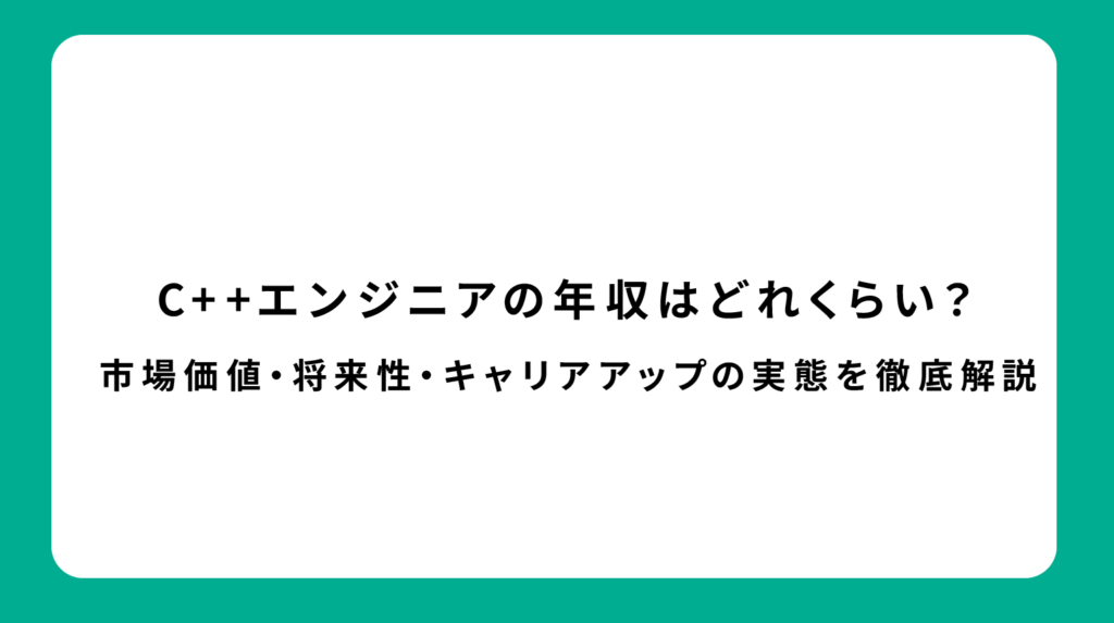 C++エンジニアの年収はどれくらい？市場価値・将来性・キャリアアップの実態を徹底解説