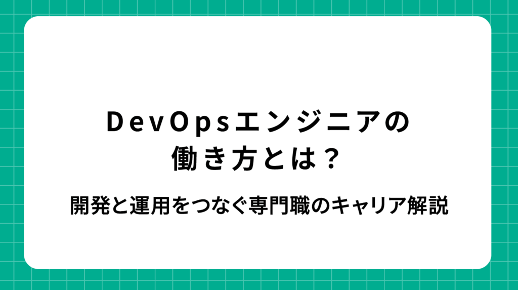 DevOpsエンジニアの働き方とは？開発と運用をつなぐ専門職のキャリア解説