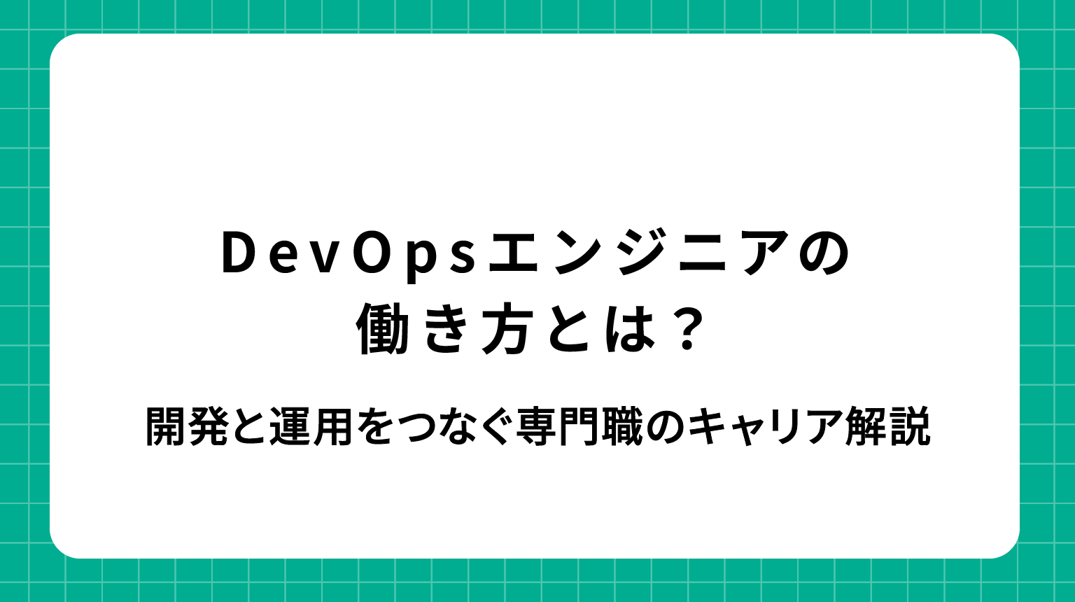 DevOpsエンジニアの働き方とは？開発と運用をつなぐ専門職のキャリア解説