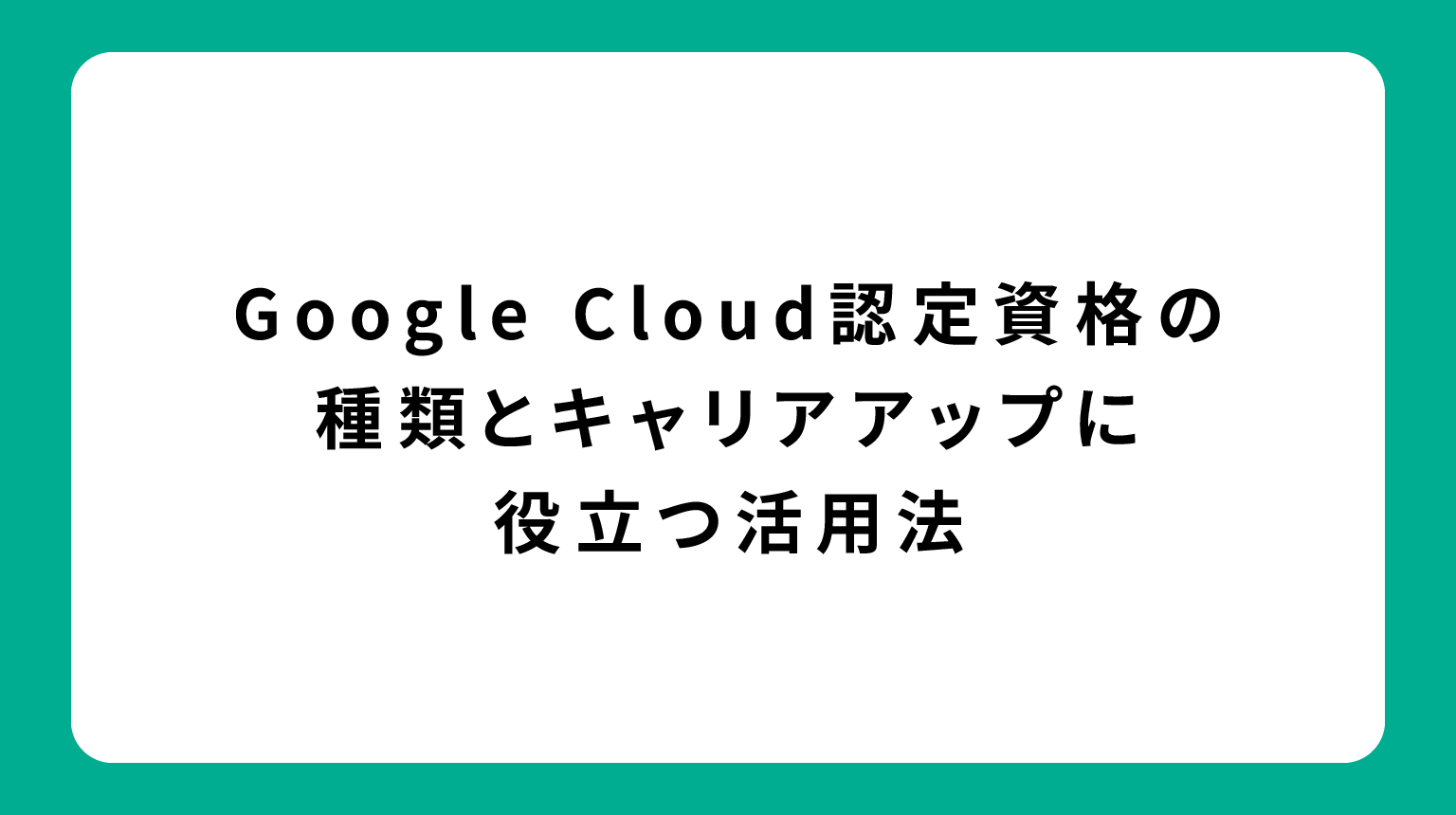 Google Cloud認定資格の種類とキャリアアップに役立つ活用法