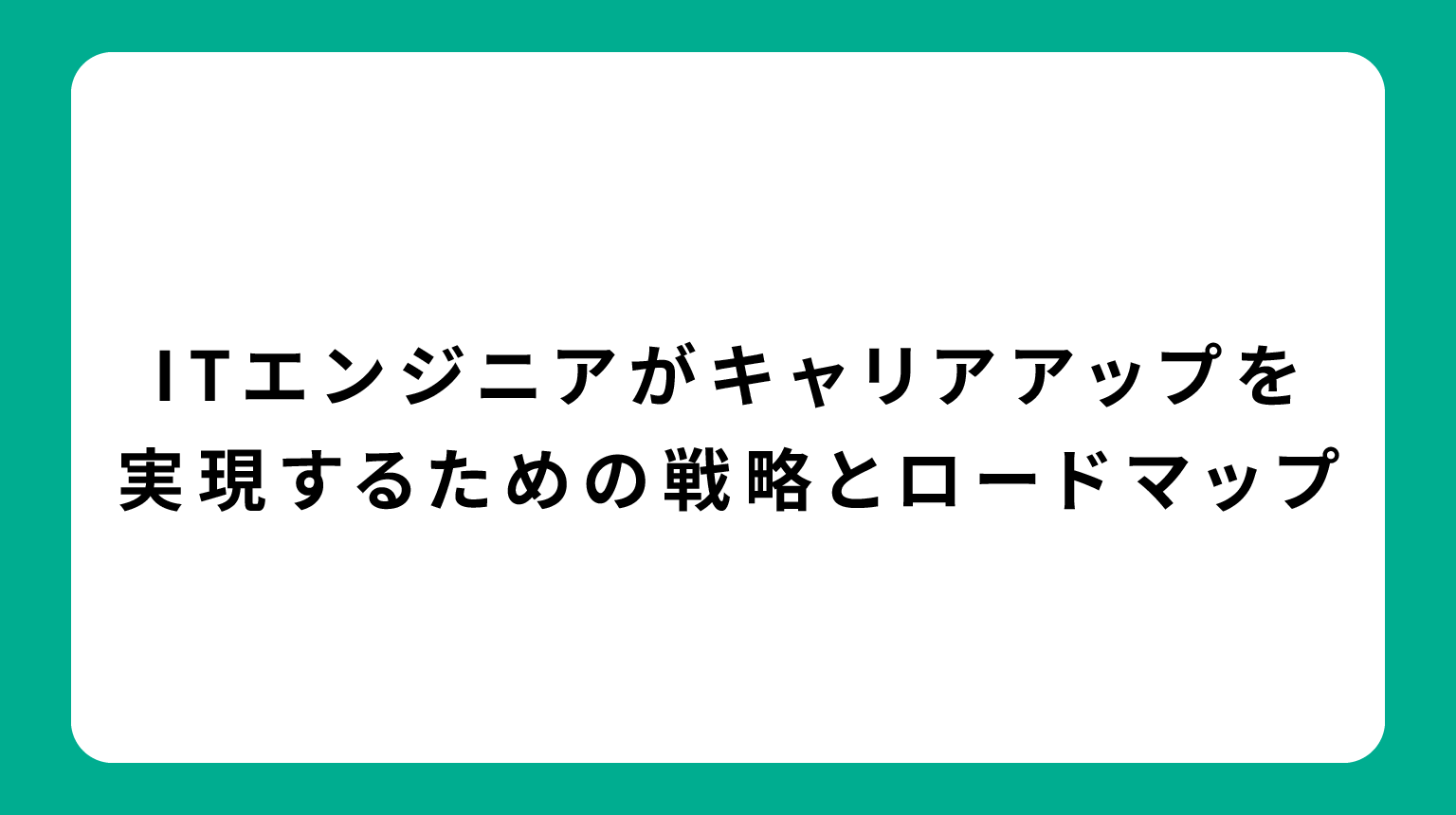 ITエンジニアがキャリアアップを実現するための戦略とロードマップ