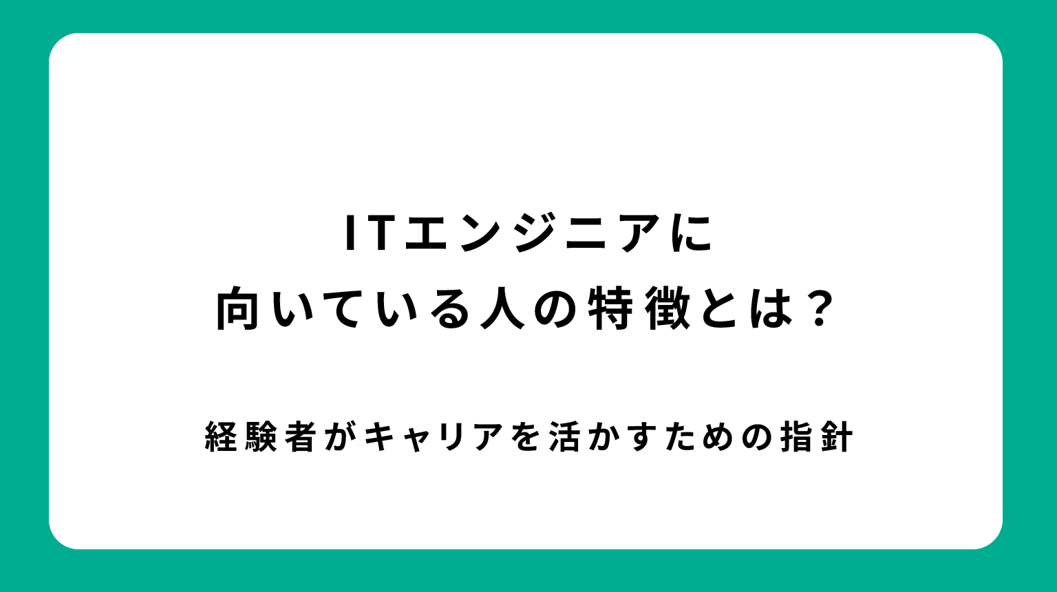 ITエンジニアに向いている人の特徴とは？経験者がキャリアを活かすための指針