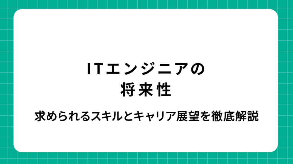 ITエンジニアの将来性｜求められるスキルとキャリア展望を徹底解説