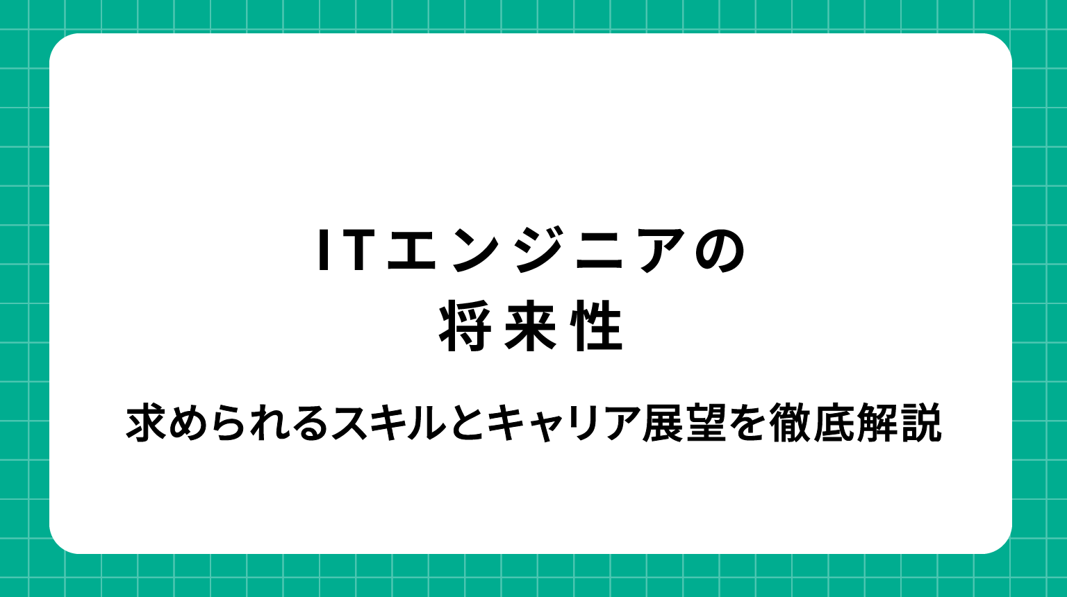 ITエンジニアの将来性｜求められるスキルとキャリア展望を徹底解説
