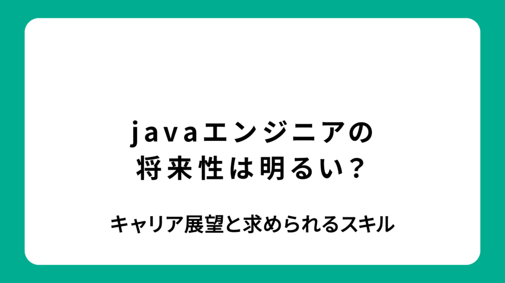 Javaエンジニアの将来性は明るい？キャリアの展望と求められるスキルを解説