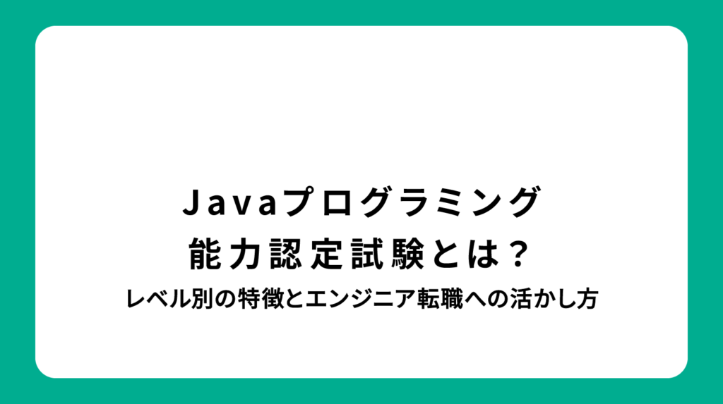 Javaプログラミング能力認定試験とは？レベル別の特徴とエンジニア転職への活かし方