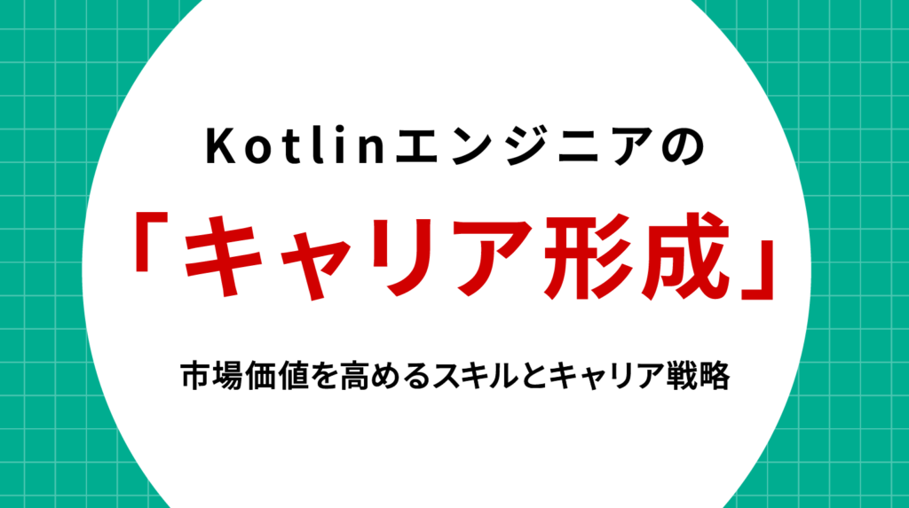 Kotlinエンジニア キャリア形成：市場価値を高めるスキルとキャリア戦略