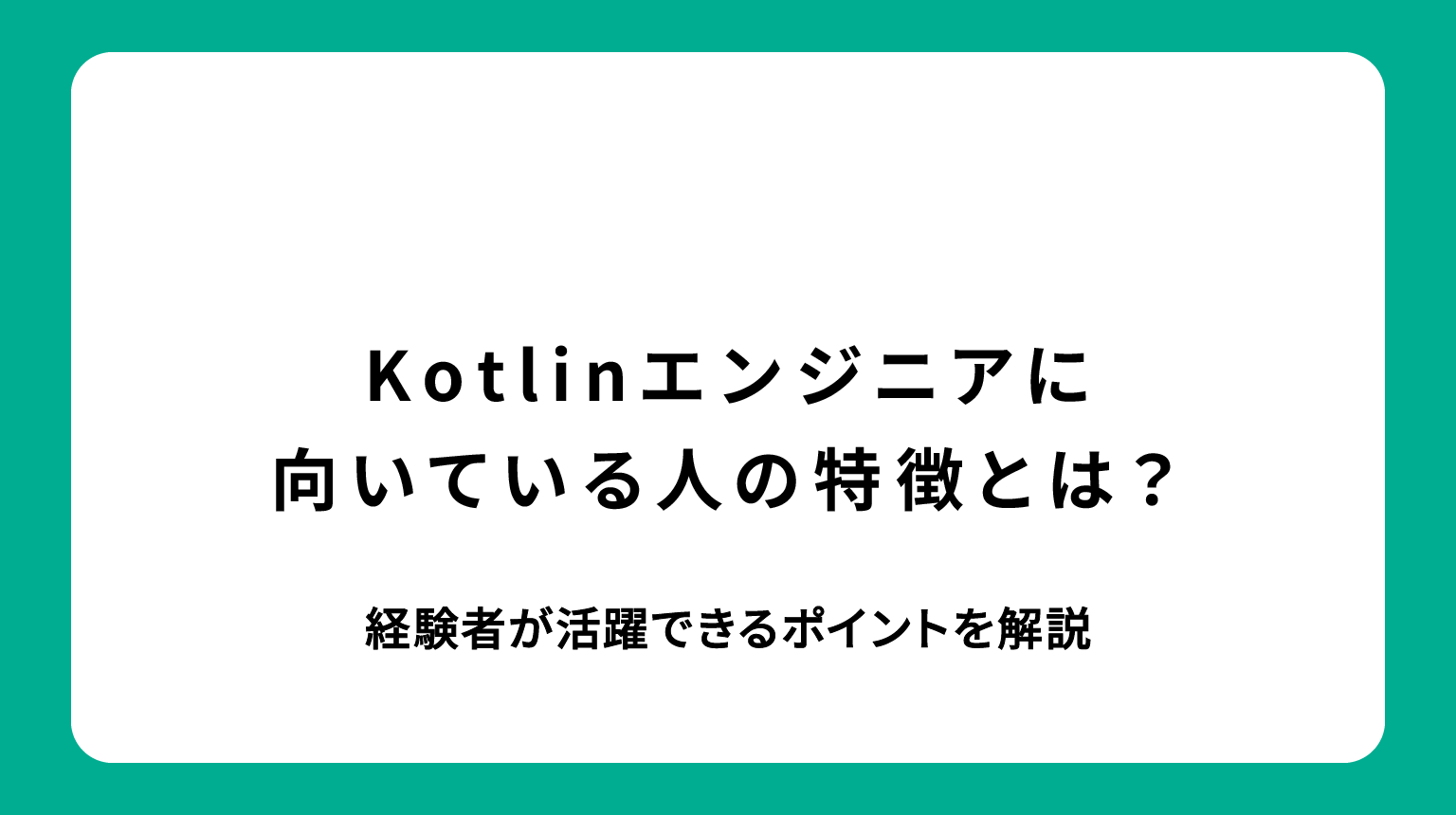 Kotlinエンジニアに向いている人の特徴とは？経験者が活躍できるポイントを解説