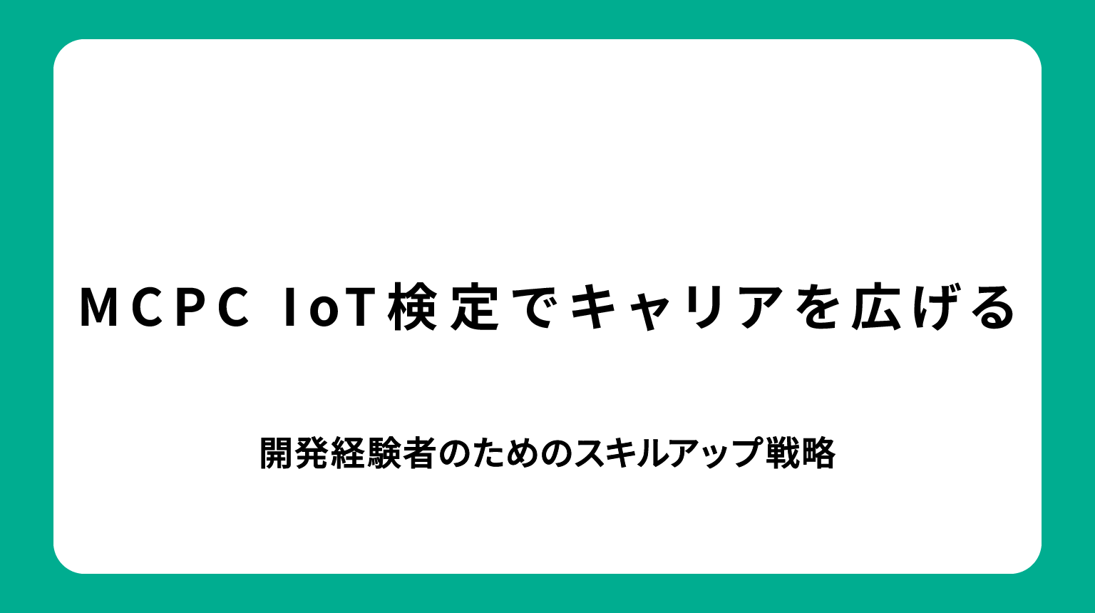 MCPC IoT検定でキャリアを広げる｜開発経験者のためのスキルアップ戦略