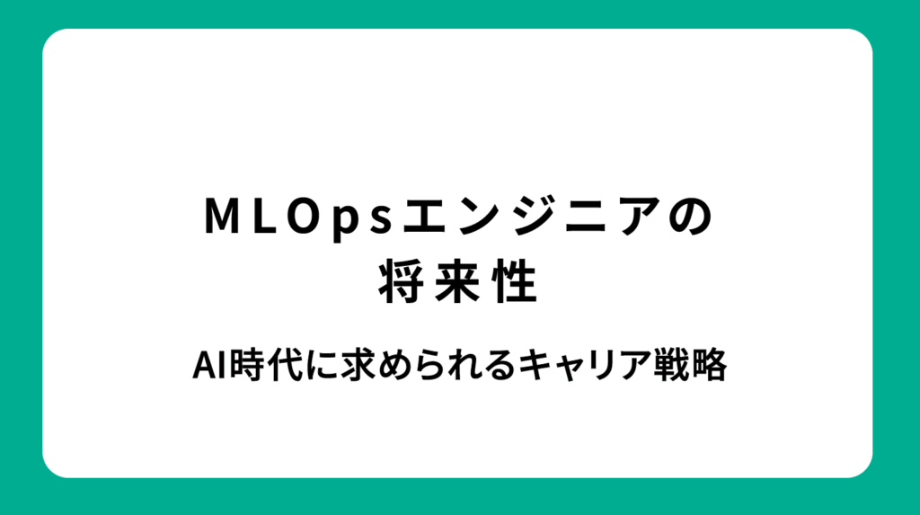 MLOpsエンジニアの将来性｜AI時代に求められるキャリア戦略