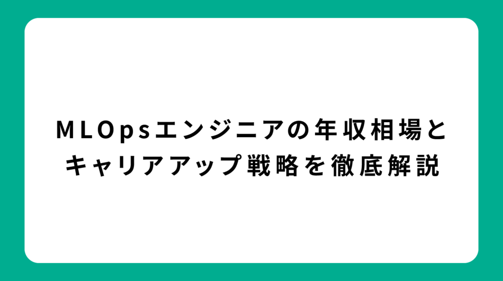MLOpsエンジニアの年収相場とキャリアアップ戦略を徹底解説
