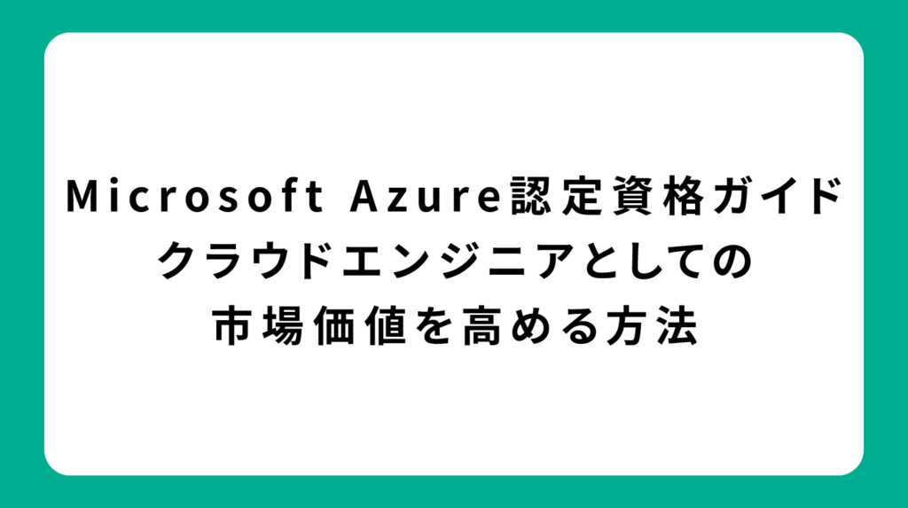 Microsoft Azure認定資格ガイド｜クラウドエンジニアとしての市場価値を高める方法