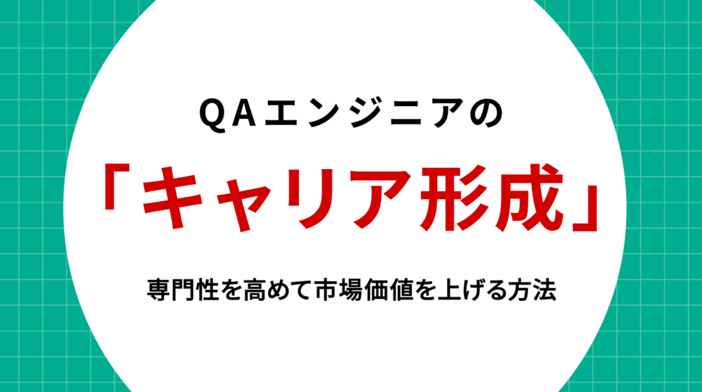QAエンジニア キャリア形成｜専門性を高めて市場価値を上げる方法