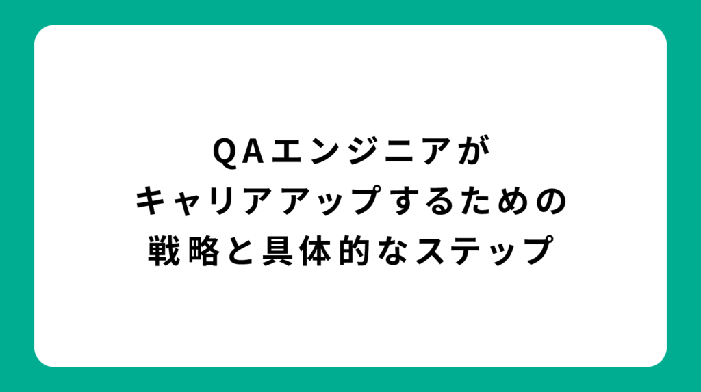 QAエンジニアがキャリアアップするための戦略と具体的なステップ