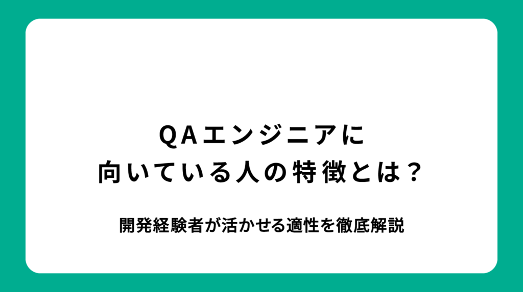 QAエンジニアに向いている人の特徴とは？開発経験者が活かせる適性を徹底解説