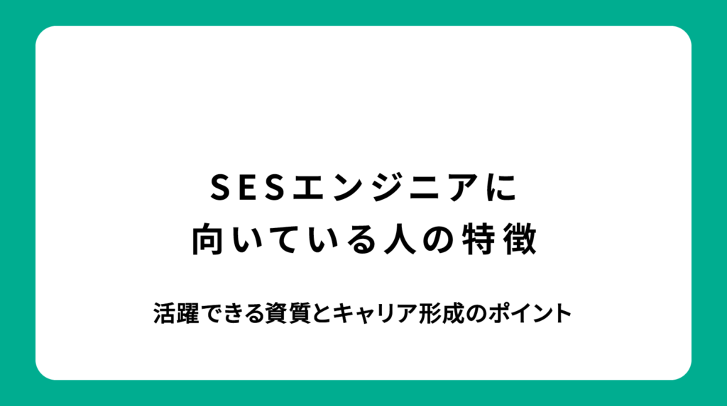 SESエンジニアに向いている人の特徴｜活躍できる資質とキャリア形成のポイント