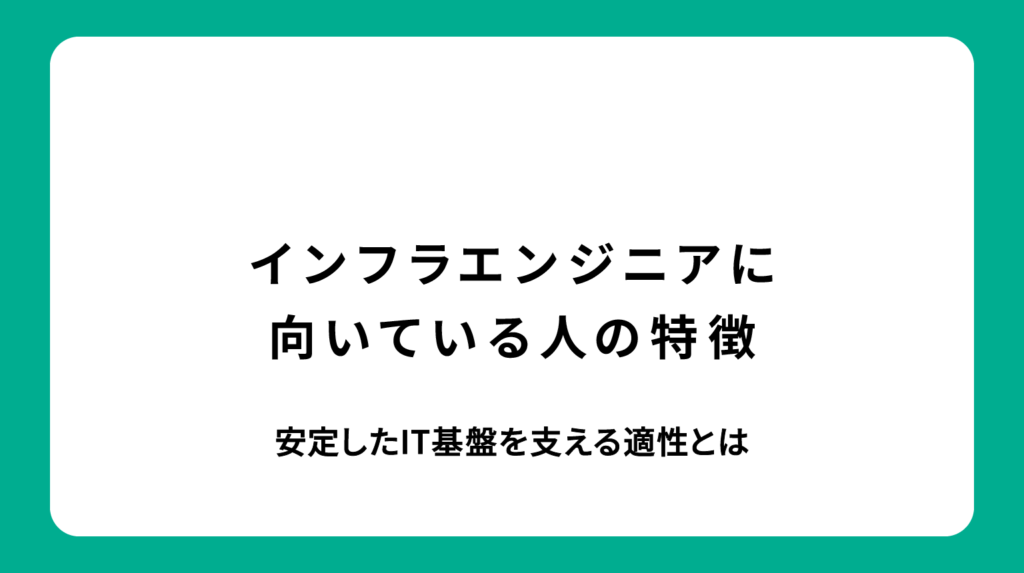 インフラエンジニアに向いている人の特徴｜安定したIT基盤を支える適性とは
