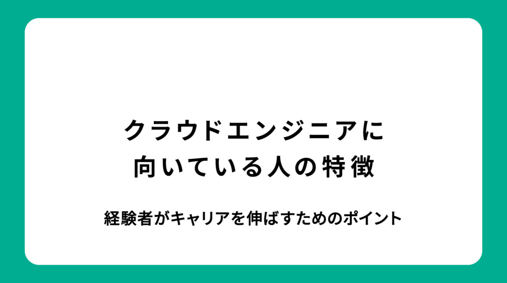 クラウドエンジニアに向いている人の特徴とは？経験者がキャリアを伸ばすためのポイント