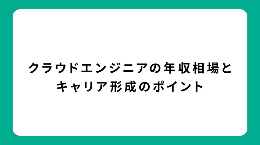 クラウドエンジニアの年収相場とキャリア形成のポイント