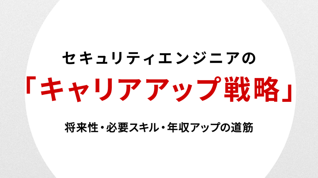 セキュリティエンジニアのキャリアアップ戦略｜将来性・必要スキル・年収アップの道筋