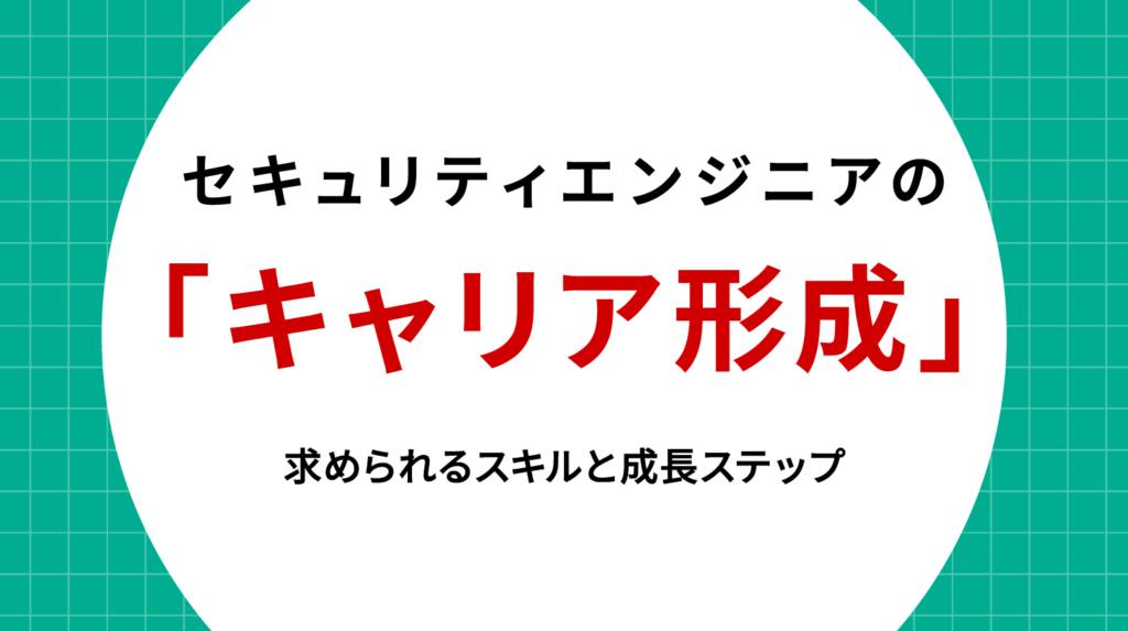 セキュリティエンジニアのキャリア形成｜求められるスキルと成長ステップ