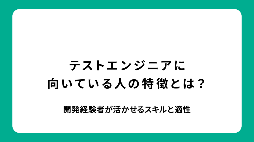 テストエンジニアに向いている人の特徴とは？開発経験者が活かせるスキルと適性