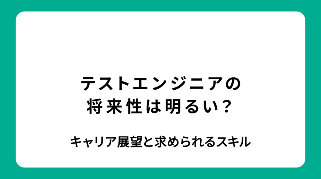 テストエンジニアの将来性は明るい？キャリア展望と求められるスキル