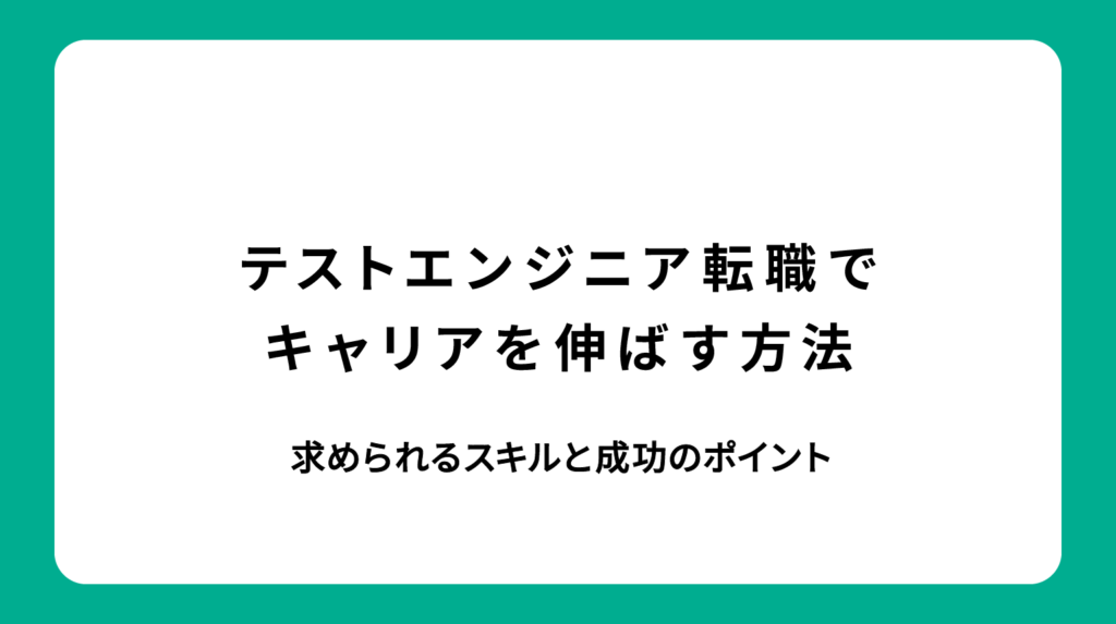 テストエンジニア転職でキャリアを伸ばす方法｜求められるスキルと成功のポイント