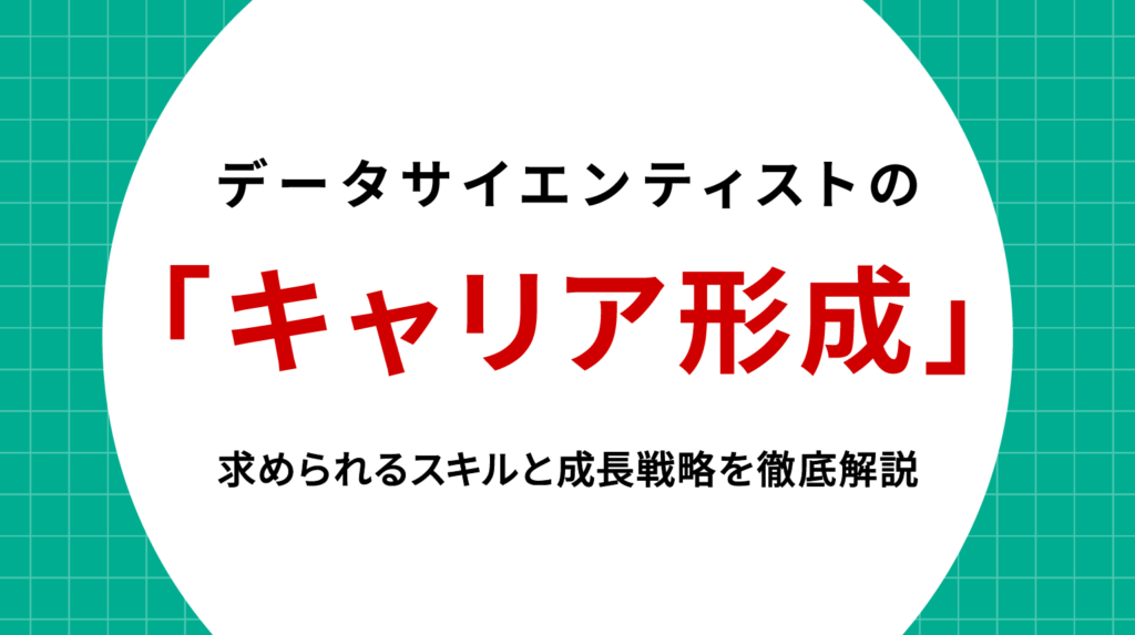データサイエンティスト キャリア形成｜市場価値を高めるスキルと実践的なキャリア戦略