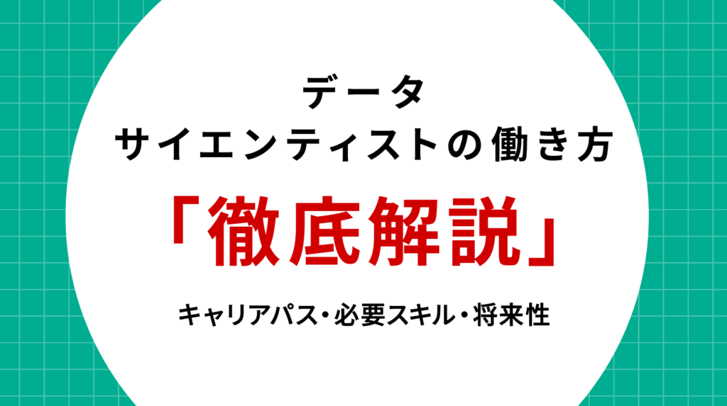 データサイエンティストの働き方徹底解説｜キャリアパス・必要スキル・将来性