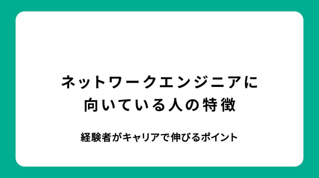 ネットワークエンジニアに向いている人の特徴｜経験者がキャリアで伸びるポイント