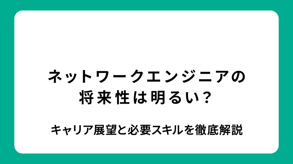 ネットワークエンジニアの将来性は明るい？キャリア展望と必要スキルを徹底解説