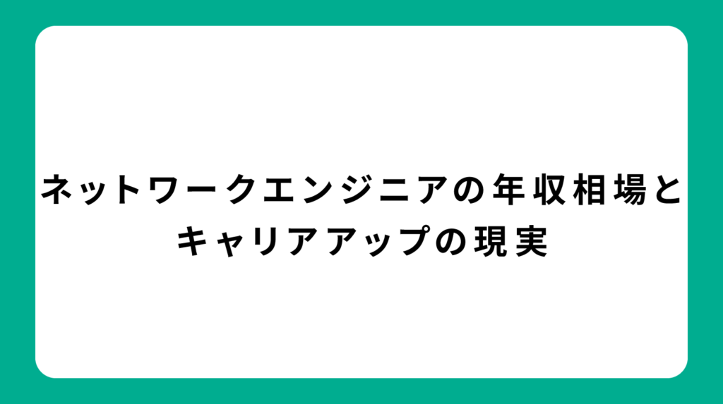 ネットワークエンジニアの年収相場とキャリアアップの現実